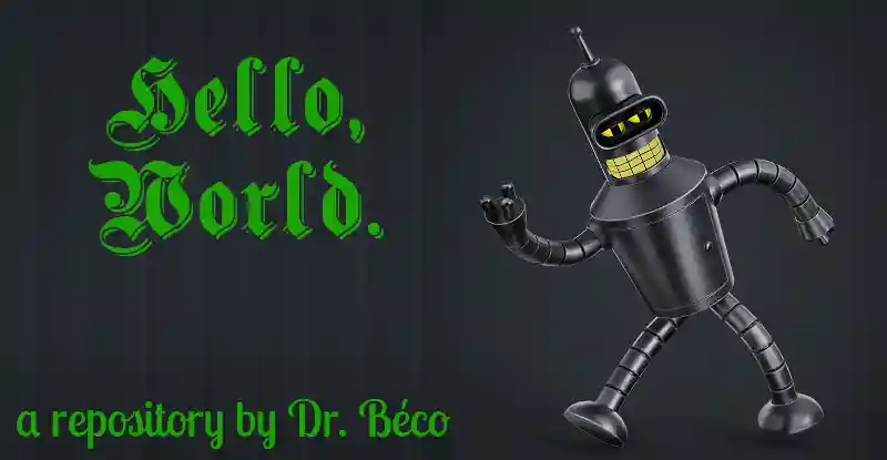Bender robot with text saying Hello World, a repository by Dr. Beco