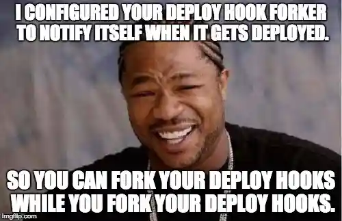 Xzibit, host of the MTV program “Pimp My Ride”, smiling heartily and looking at the camera. His torso fills the frame. There is text overlaid on the image in all-caps “meme-style” type. The text above him reads “I configured your deploy hook forker to notify itself when it gets deployed.” and the text below him reads: “So you can fork your deploy hooks while you fork your deploy hooks.”