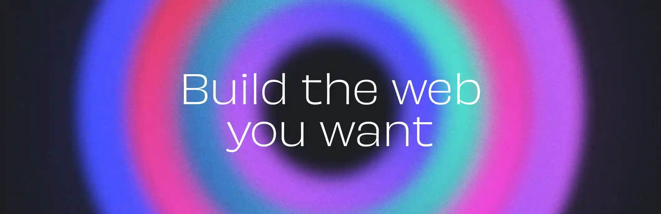 Build the web you want Build the web you want