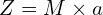 \begin{equation*} Z = M \times a \end{equation*}