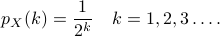 p_X(k) = frac{1}{2^k} quad k = 1,2,3ldots.